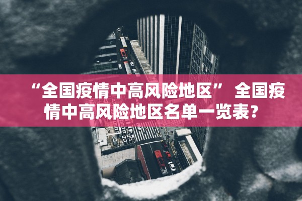 “全国疫情中高风险地区” 全国疫情中高风险地区名单一览表？