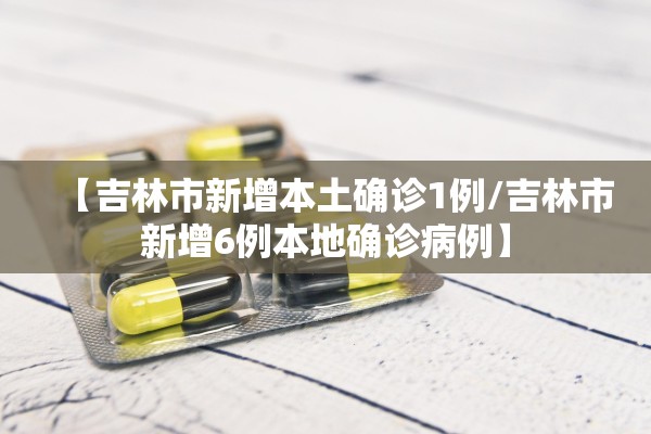 【吉林市新增本土确诊1例/吉林市新增6例本地确诊病例】