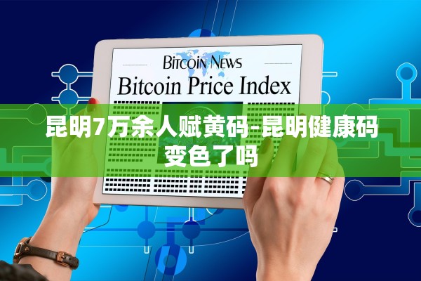 昆明7万余人赋黄码-昆明健康码变色了吗