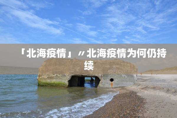 「北海疫情」〃北海疫情为何仍持续