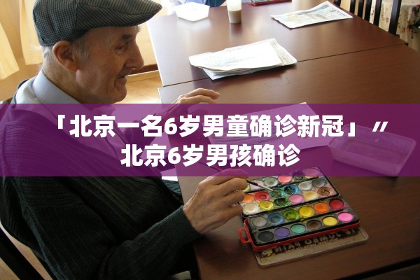 「北京一名6岁男童确诊新冠」〃北京6岁男孩确诊