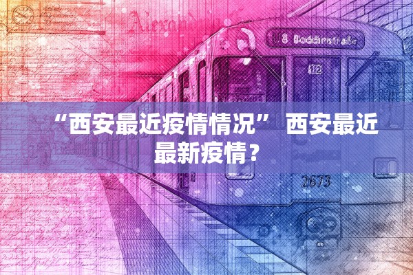 “西安最近疫情情况	” 西安最近最新疫情？