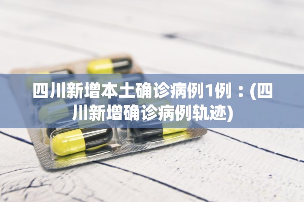 四川新增本土确诊病例1例︰(四川新增确诊病例轨迹)