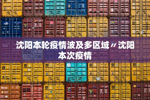 沈阳本轮疫情波及多区域〃沈阳本次疫情
