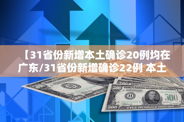 【31省份新增本土确诊20例均在广东/31省份新增确诊22例 本土9例在广东】