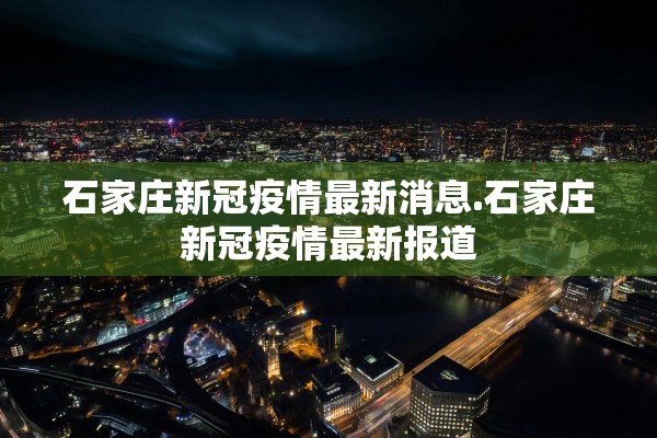 石家庄新冠疫情最新消息.石家庄新冠疫情最新报道