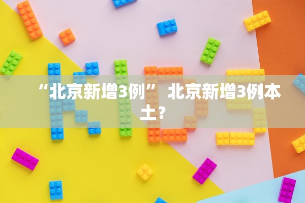 “北京新增3例” 北京新增3例本土？