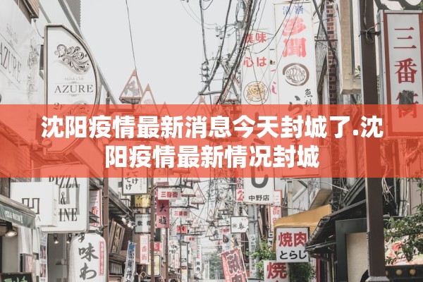 沈阳疫情最新消息今天封城了.沈阳疫情最新情况封城