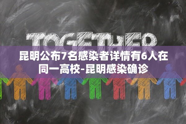 昆明公布7名感染者详情有6人在同一高校-昆明感染确诊