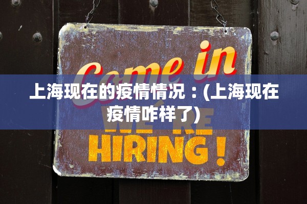 上海现在的疫情情况︰(上海现在疫情咋样了)