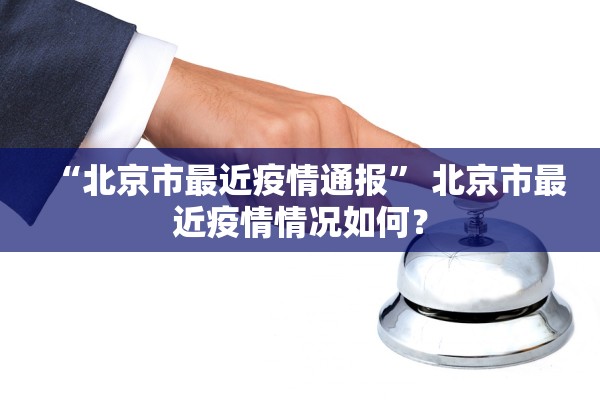 “北京市最近疫情通报” 北京市最近疫情情况如何？