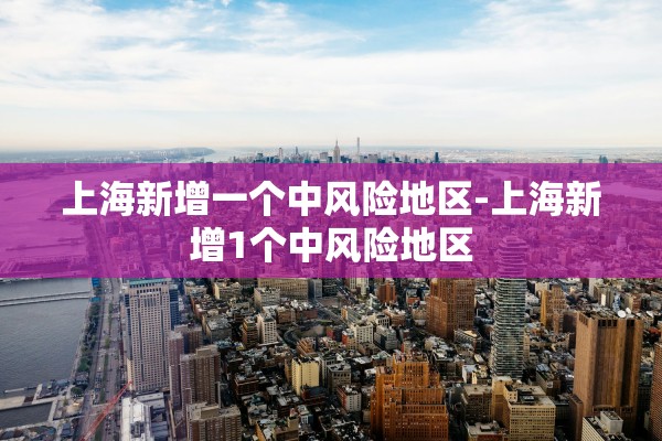 上海新增一个中风险地区-上海新增1个中风险地区