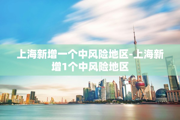 上海新增一个中风险地区-上海新增1个中风险地区