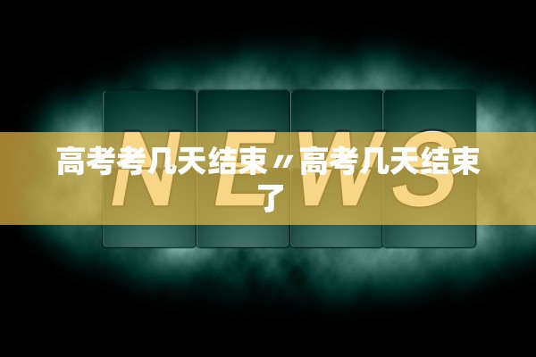 高考考几天结束〃高考几天结束了