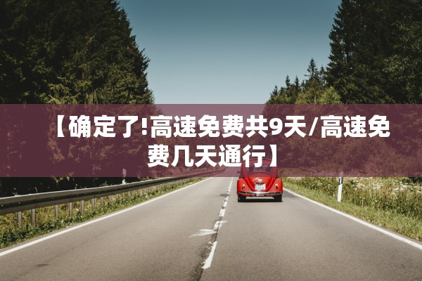 【确定了!高速免费共9天/高速免费几天通行】
