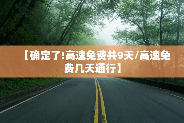 【确定了!高速免费共9天/高速免费几天通行】