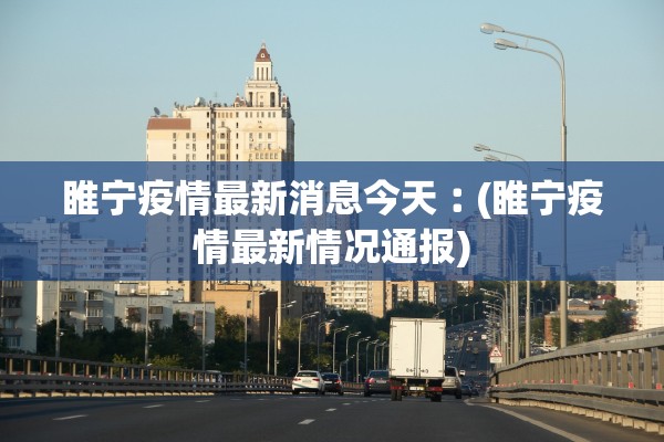 睢宁疫情最新消息今天︰(睢宁疫情最新情况通报)