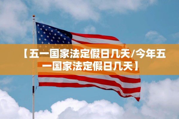 【五一国家法定假日几天/今年五一国家法定假日几天】