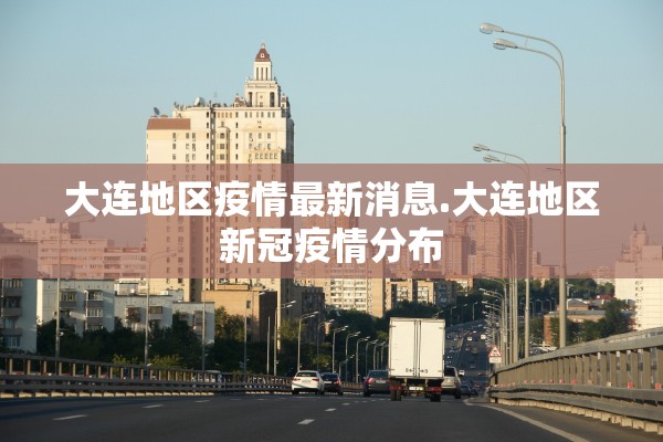 大连地区疫情最新消息.大连地区新冠疫情分布