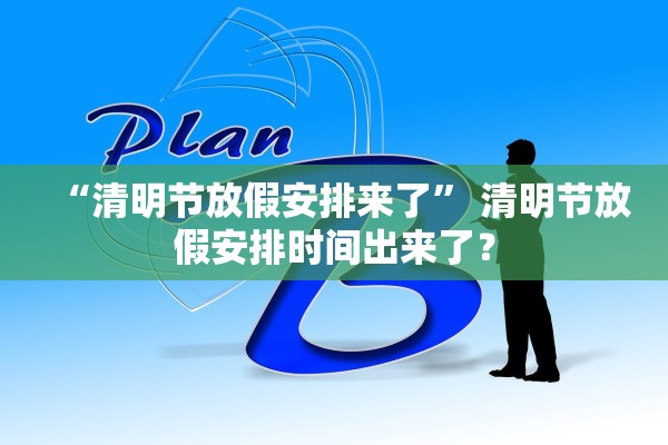 “清明节放假安排来了” 清明节放假安排时间出来了？