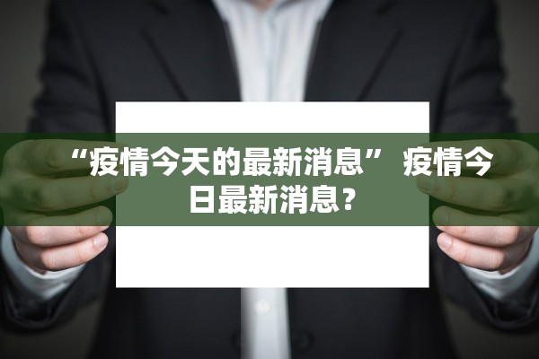 “疫情今天的最新消息” 疫情今日最新消息？