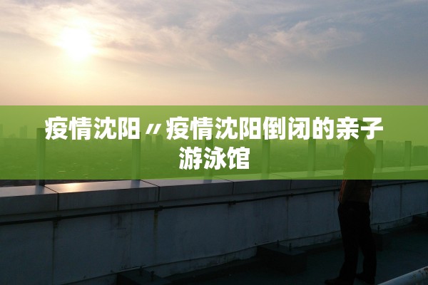 疫情沈阳〃疫情沈阳倒闭的亲子游泳馆