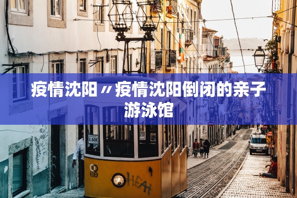 疫情沈阳〃疫情沈阳倒闭的亲子游泳馆