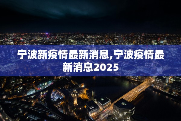 宁波新疫情最新消息,宁波疫情最新消息2025
