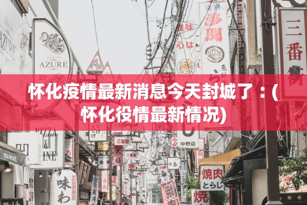 怀化疫情最新消息今天封城了︰(怀化役情最新情况)