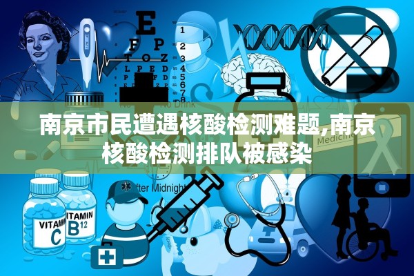 南京市民遭遇核酸检测难题,南京核酸检测排队被感染