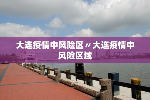 大连疫情中风险区〃大连疫情中风险区域