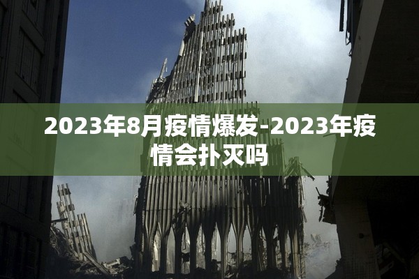 2023年8月疫情爆发-2023年疫情会扑灭吗