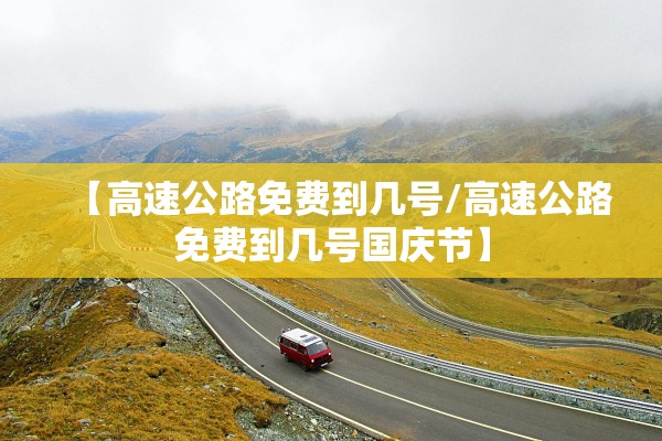 【高速公路免费到几号/高速公路免费到几号国庆节】