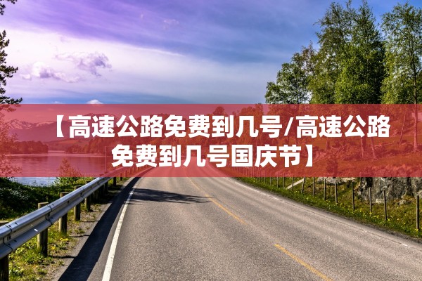 【高速公路免费到几号/高速公路免费到几号国庆节】