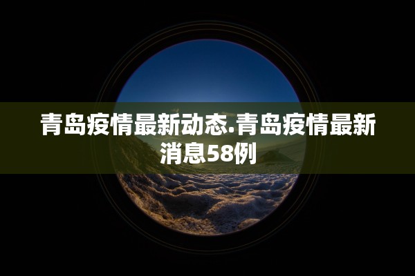 青岛疫情最新动态.青岛疫情最新消息58例