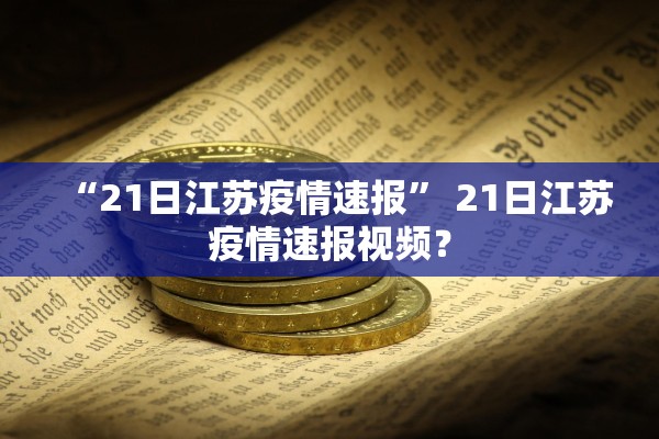 “21日江苏疫情速报” 21日江苏疫情速报视频？