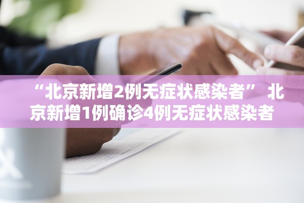 “北京新增2例无症状感染者” 北京新增1例确诊4例无症状感染者？