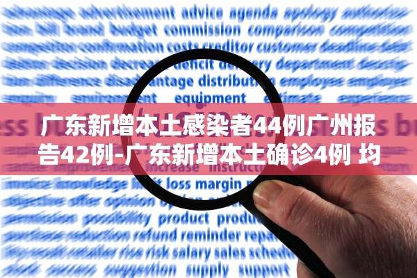 广东新增本土感染者44例广州报告42例-广东新增本土确诊4例 均在广州