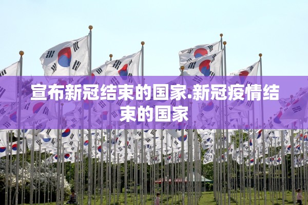 宣布新冠结束的国家.新冠疫情结束的国家