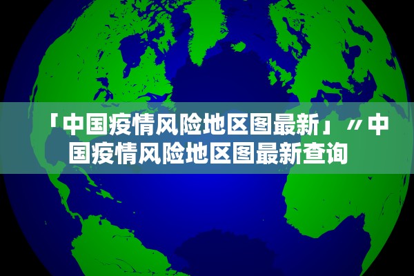 「中国疫情风险地区图最新」〃中国疫情风险地区图最新查询