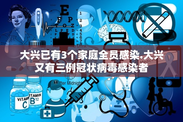 大兴已有3个家庭全员感染.大兴又有三例冠状病毒感染者