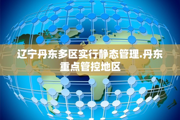 辽宁丹东多区实行静态管理.丹东重点管控地区