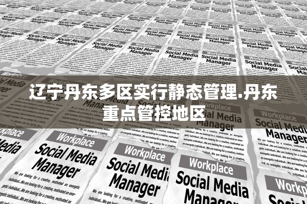 辽宁丹东多区实行静态管理.丹东重点管控地区