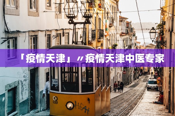 「疫情天津」〃疫情天津中医专家