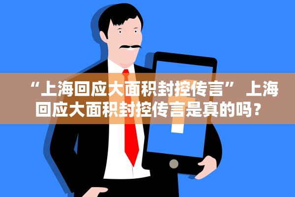 “上海回应大面积封控传言	” 上海回应大面积封控传言是真的吗？