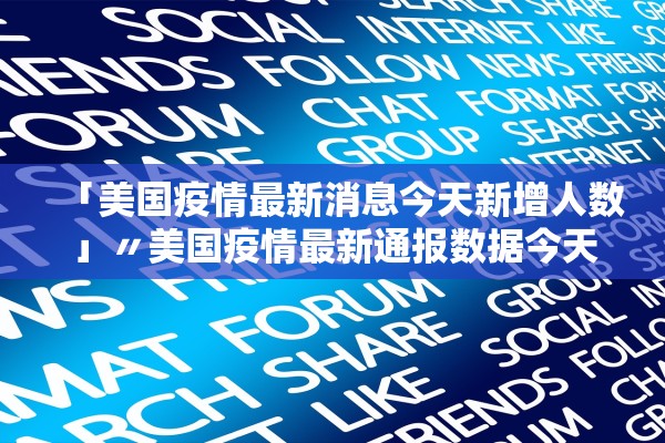 「美国疫情最新消息今天新增人数」〃美国疫情最新通报数据今天