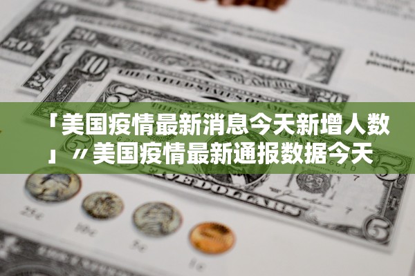 「美国疫情最新消息今天新增人数」〃美国疫情最新通报数据今天