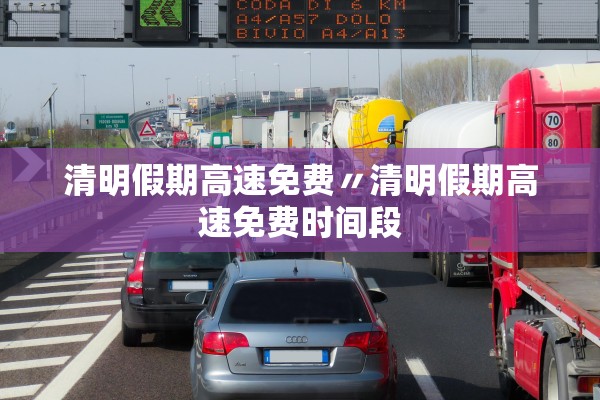清明假期高速免费〃清明假期高速免费时间段