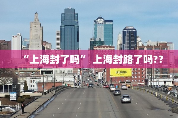 “上海封了吗	” 上海封路了吗?？