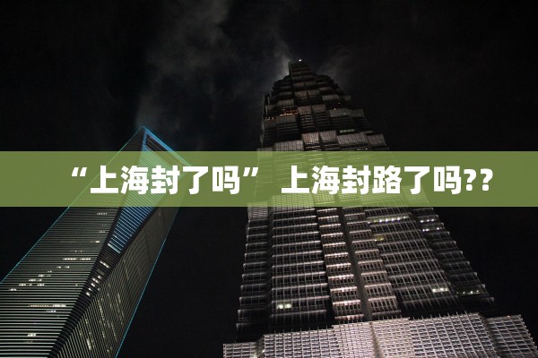 “上海封了吗” 上海封路了吗?？
